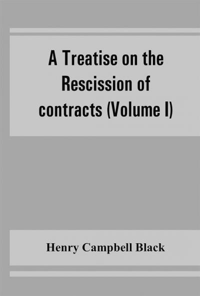 A treatise on the rescission of contracts and cancellation of written instruments (Volume I)