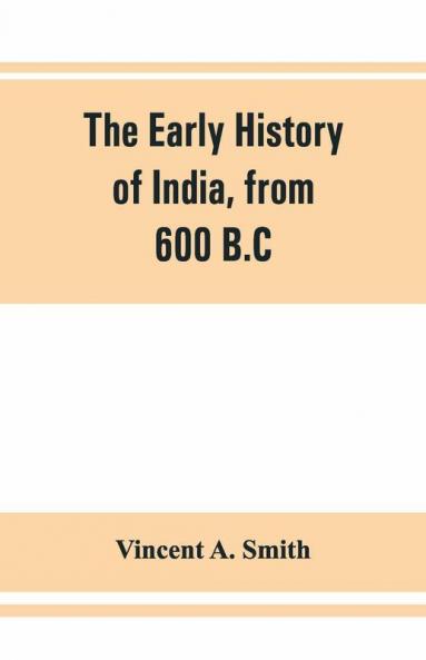 The Early History Of India From 600 B.C. To The Muhammadan Conquest Including The Invasion Of Alexander The Great