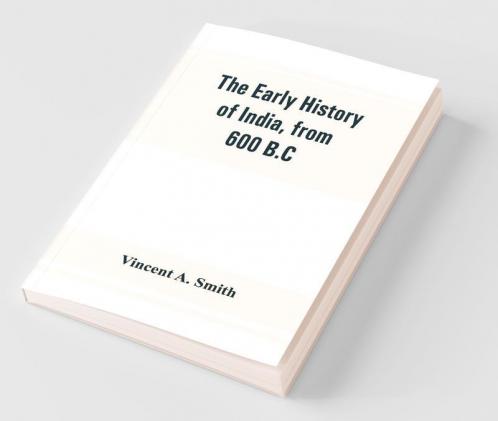 The Early History Of India From 600 B.C. To The Muhammadan Conquest Including The Invasion Of Alexander The Great