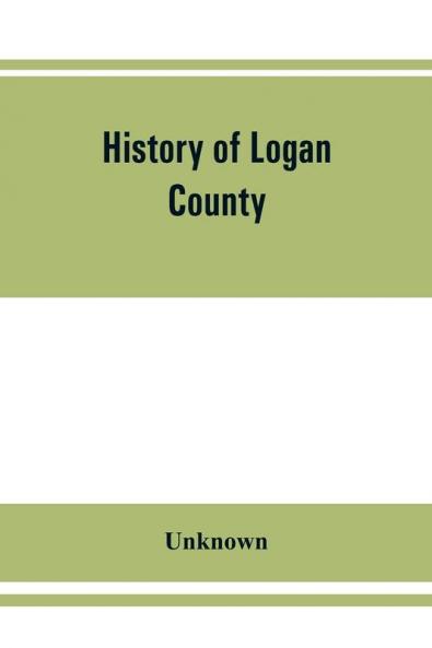 History of Logan County Illinois together with sketches of its cities villages and towns educational religious civil military and political history portraits of prominent person and biographies of representative citizens