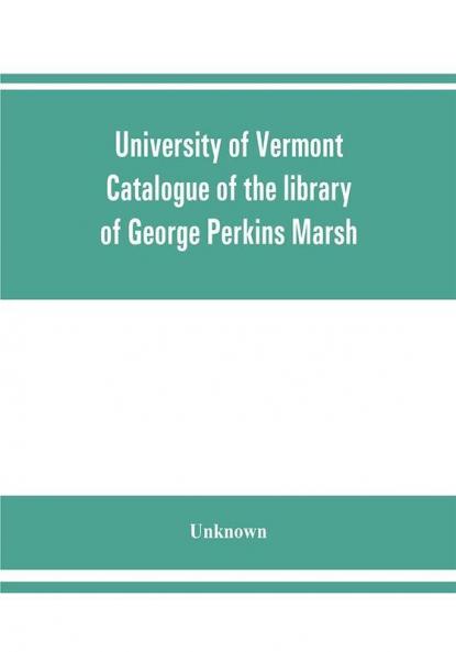 University of Vermont. Catalogue of the library of George Perkins Marsh