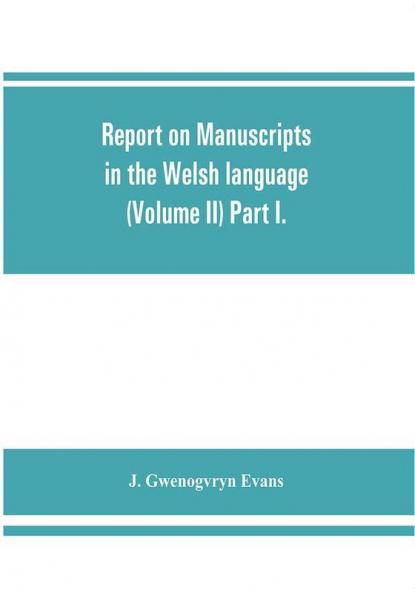 Report on manuscripts in the Welsh language (Volume II) Part I.