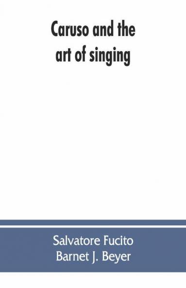 Caruso And The Art Of Singing Including Caruso'S Vocal Exercises And His Practical Advice To Students And Teachers Of Singing