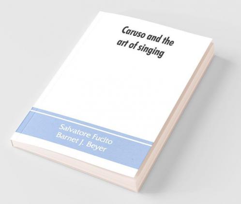 Caruso And The Art Of Singing Including Caruso'S Vocal Exercises And His Practical Advice To Students And Teachers Of Singing