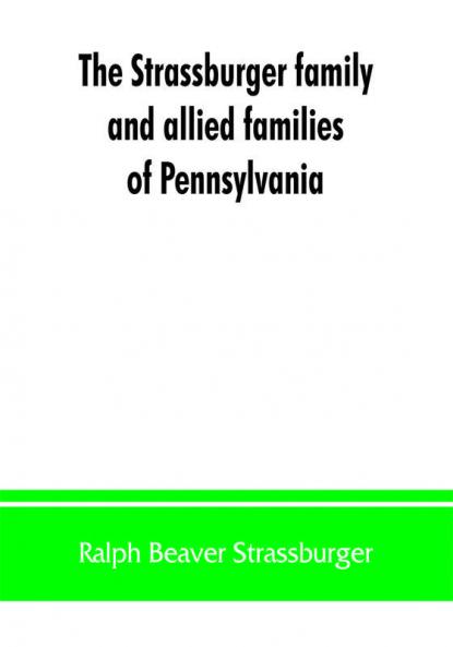 The Strassburger family and allied families of Pennsylvania; being the ancestry of Jacob Andrew Strassburger esquire of Montgomery county Pennsylvania