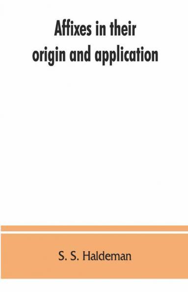 Affixes In Their Origin And Application Exhibiting The Etymologic Structure Of English Words