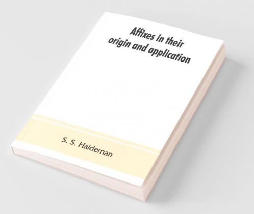 Affixes In Their Origin And Application Exhibiting The Etymologic Structure Of English Words