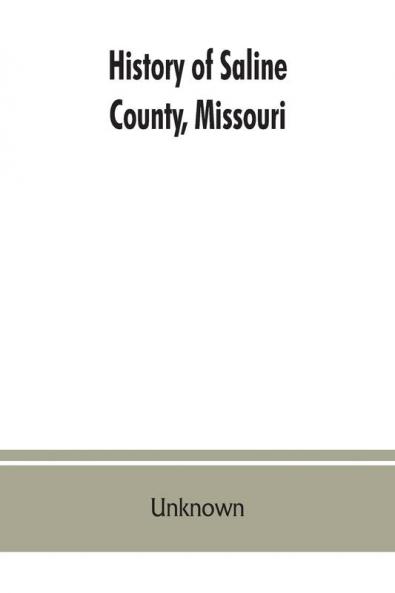 History of Saline County Missouri carefully written and compiled from the most authentic official and private sources including a history of its Townships cities towns and villages together with a condensed history of Missouri; the state constitution