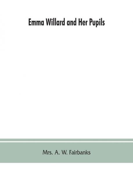 Emma Willard and her pupils; or Fifty years of Troy female seminary 1822-1872