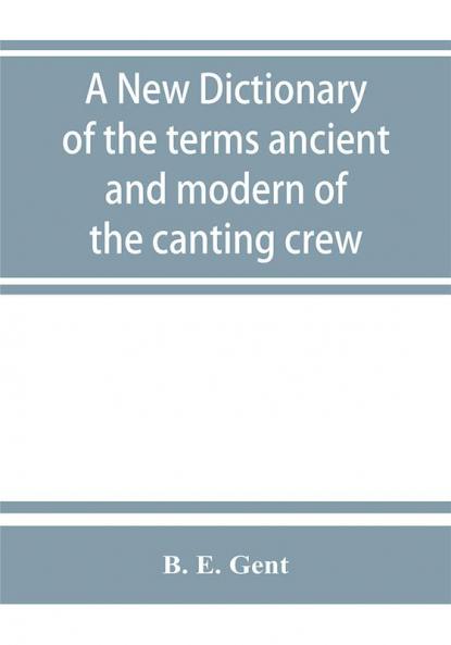 A new dictionary of the terms ancient and modern of the canting crew in its several tribes of Gypsies beggers thieves cheats &. with an addition of some proverbs phrases figurative speeches