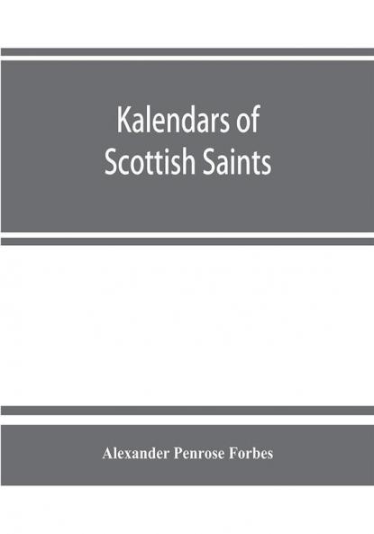 Kalendars of Scottish saints : with personal notices of those of Alba Laudonia &amp; Strathclyde : an attempt to fix the districts of their several missions and the churches where they were chiefly had in remembrance