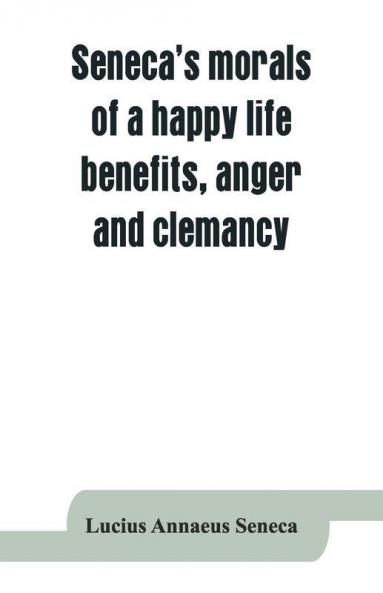 Seneca'S Morals Of A Happy Life Benefits Anger And Clemancy