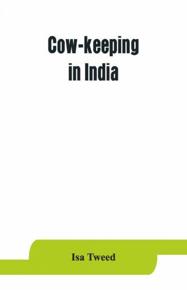 Cow-Keeping In India; A Simple And Practical Book On Their Care And Treatment Their Various Breeds And The Means Of Rendering Them Profitable