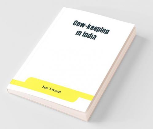 Cow-Keeping In India; A Simple And Practical Book On Their Care And Treatment Their Various Breeds And The Means Of Rendering Them Profitable