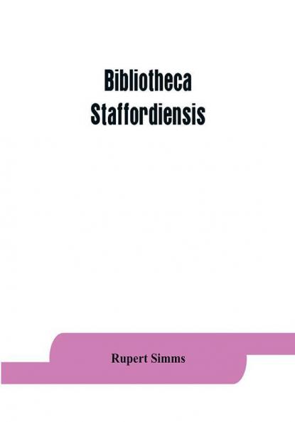 Bibliotheca staffordiensis; or A bibliographical account of books and other printed matter relating to-
