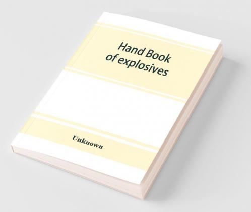 Hand Book Of Explosives; Instructions In The Use Of Explosives For Clearing Land Planting And Cultivating Trees Drainage Ditching Subsoiling And Other Purposes