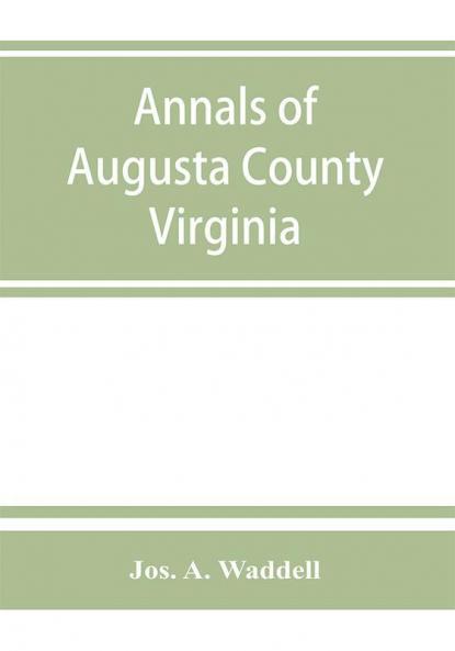 Annals of Augusta County Virginia with reminiscences illustrative of the vicissitudes of its pioneer settlers Biographical sketches of citizens locally prominent and of those who have founded families in the southern and western states; a diary of the