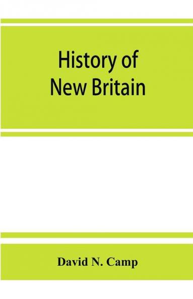 History of New Britain with sketches of Farmington and Berlin Connecticut. 1640-1889