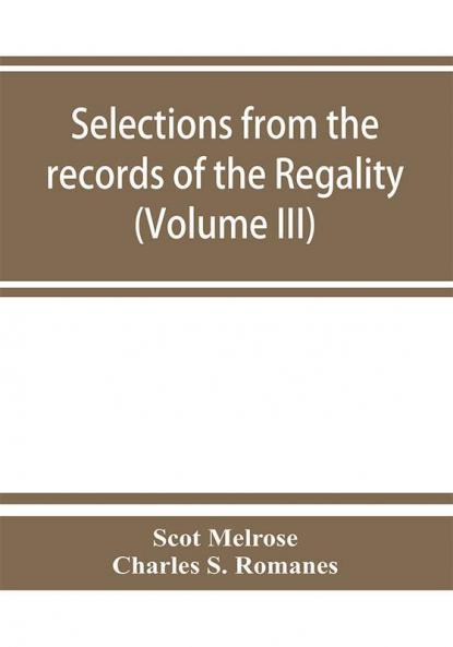 Selections from the records of the regality of Melrose and from the manuscripts of the Earl of Haddington (Volume III) 1547-1706