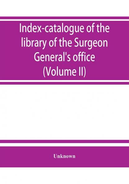 Index-catalogue of the library of the Surgeon General's office United States Army. authors and subjects (Volume II) Arnal-Blondlot
