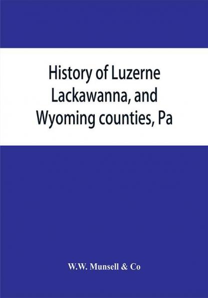 History of Luzerne Lackawanna and Wyoming counties Pa.; with illustrations and biographical sketches of some of their prominent men and pioneers