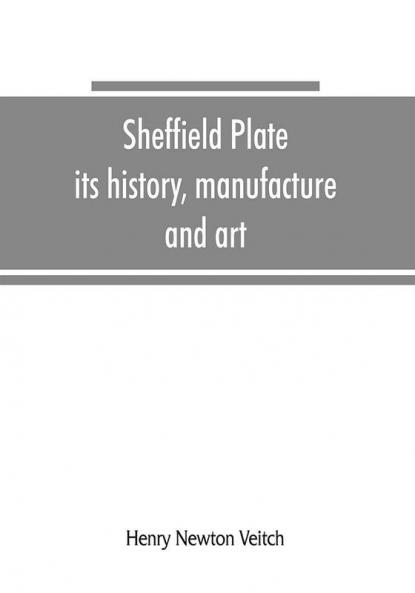Sheffield plate its history manufacture and art; with makers' names and marks also a note on foreign Sheffield plate with illustrations