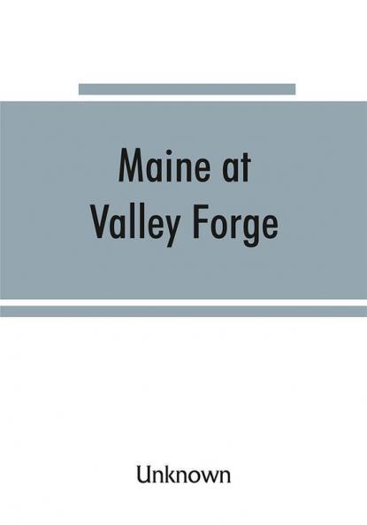 Maine at Valley Forge; proceedings at the unveiling of the Maine marker October 17 1907; also roll of Maine men at Valley Forge
