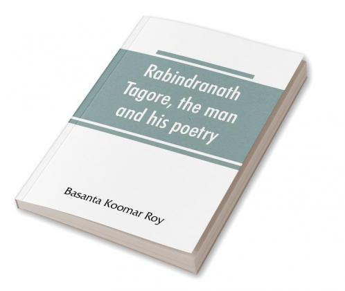 Rabindranath Tagore the man and his poetry