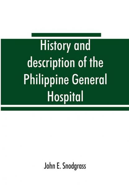 History and description of the Philippine General Hospital. Manila Philippine Islands 1900 to 1911
