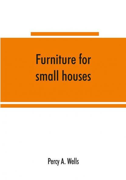 Furniture for small houses; a book of designs for inexpensive furniture with new methods of construction and decoration