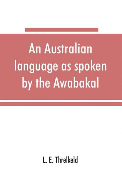 An Australian language as spoken by the Awabakal the people of Awaba or lake Macquarie (near Newcastle New South Wales) being an account of their language traditions and customs