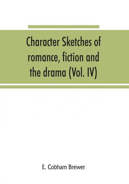 Character sketches of romance fiction and the drama (Volume IV)
