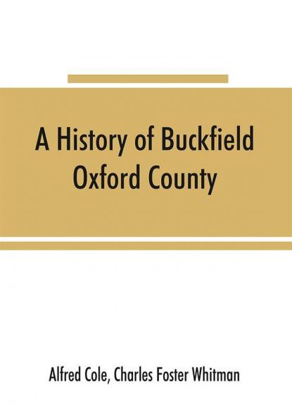 A history of Buckfield Oxford County Maine from the earliestexplorations to the close of the year 1900