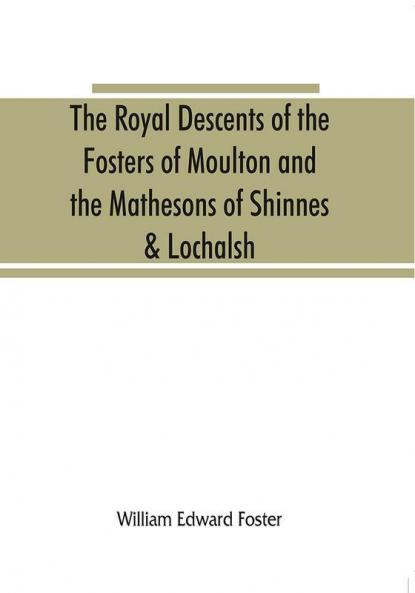 The royal descents of the Fosters of Moulton and the Mathesons of Shinnes & Lochalsh
