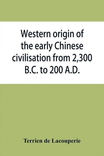 Western origin of the early Chinese civilisation from 2300 B.C. to 200 A.D. or Chapters on the elements derived from the old civilisations of west Asia in the formation of the ancient Chinese culture