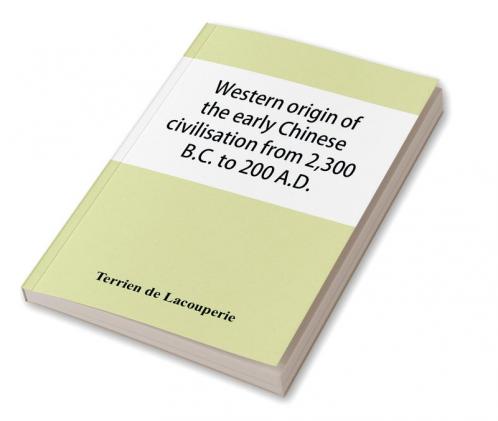Western origin of the early Chinese civilisation from 2300 B.C. to 200 A.D. or Chapters on the elements derived from the old civilisations of west Asia in the formation of the ancient Chinese culture