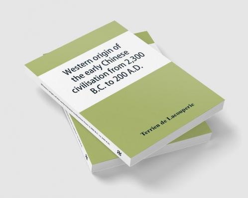 Western origin of the early Chinese civilisation from 2300 B.C. to 200 A.D. or Chapters on the elements derived from the old civilisations of west Asia in the formation of the ancient Chinese culture