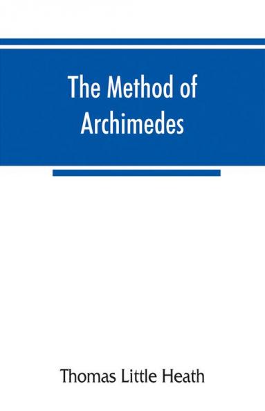 The method of Archimedes recently discovered by Heiberg; a supplement to the Works of Archimedes 1897