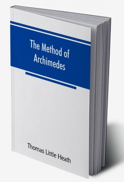 The method of Archimedes recently discovered by Heiberg; a supplement to the Works of Archimedes 1897