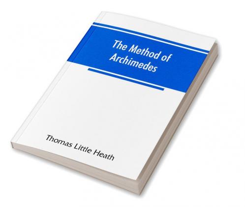 The method of Archimedes recently discovered by Heiberg; a supplement to the Works of Archimedes 1897