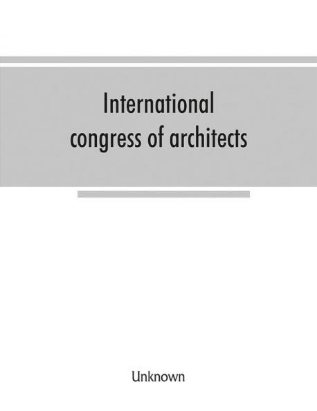 International congress of architects. Seventh session held in London 16-21 July 1906 under the auspices of the Royal institute of British architects. Transactions