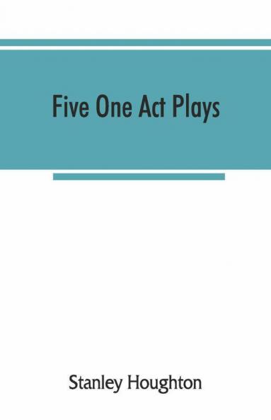 Five One Act Plays; The Dear Departed-Fancy Free The Master Of The House-Phipps The Fifth Commandment