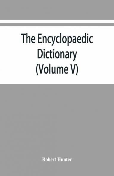 The Encyclopaedic Dictionary; An Original Work Of Reference To The Words In The English Language Giving A Full Account Of Their Origin Meaning Pronunciation And Use Also A Supplementary Volume Containing New Words (Volume V)