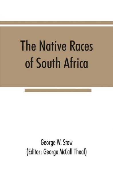 The native races of South Africa; a history of the intrusion of the Hottentots and Bantu into the hunting grounds of the Bushmen the aborigines of the country