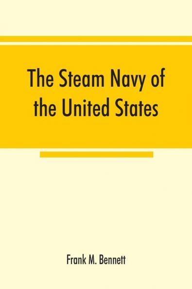 The steam navy of the United States; A history of the growth of the steam vessel of war in the U.S. Navy and of the naval engineer corps