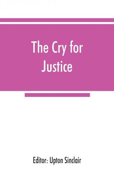 The cry for justice; an anthology of the literature of social protest; the writings of philosophers poets novelists social reformers and others who have voiced the struggle against social injustice selected from twenty-five languages covering a peri