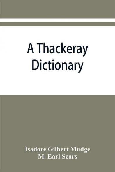 A Thackeray dictionary; the characters and scenes of the novels and short stories alphabetically arranged