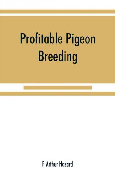 Profitable pigeon breeding; a practical manual explaining how to breed pigeons successfully--whether as a hobby or as an exclusive business
