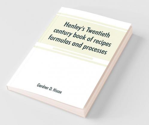 Henley'S Twentieth Century Book Of Recipes Formulas And Processes