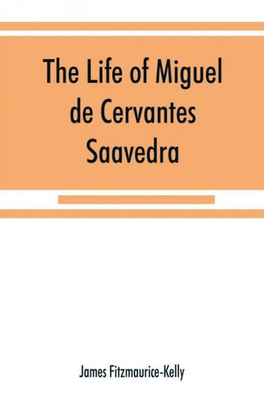 The Life Of Miguel De Cervantes Saavedra. A Biographical, Literary, And Historical Study, With A Tentative Bibliography From 1585 To 1892, And An Annotated Appendix On The Canto De Caliope